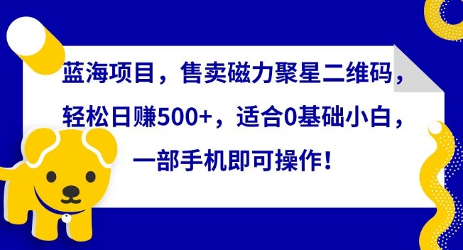 蓝海项目,售卖磁力聚星二维码,轻松日赚500+,适合0基础小白,一部手机即可操作 蓝海项目,售卖磁力聚星二维码,轻松日赚500+,适合0基础小白,一部手机即可操作