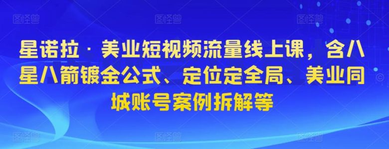 星诺拉·美业短视频流量线上课,含八星八箭镀金公式、定位定全局、美业同城账号案例拆解等(探索美业短视频营销新策略,打造个人品牌影响力) 星诺拉·美业短视频流量线上课,含八星八箭镀金公式、定位定全局、美业同城账号案例拆解等(探索美业短视频营销新策略,打造个人品牌影响力)