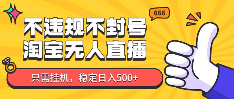 淘宝无人直播最新玩法,不违规不封号,只需挂机,稳定日入500+,新手也能当天开单!