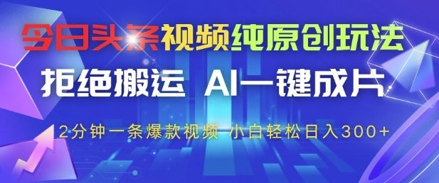 今日头条视频纯原创玩法,拒绝搬运,AI一键成片, 2分钟一条爆款视频,…