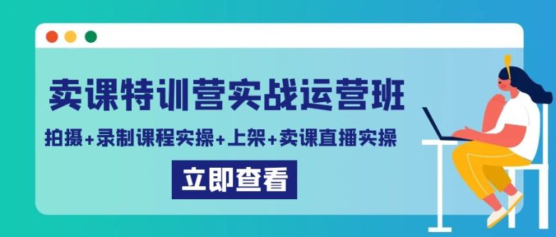 卖课特训营实战运营班:拍摄+录制课程实操+上架课程+卖课直播实操 卖课特训营实战运营班:拍摄+录制课程实操+上架课程+卖课直播实操