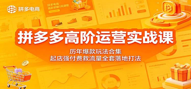 拼多多高阶运营实战课：历年爆款玩法合集，起店强付费救流量全套落地打法