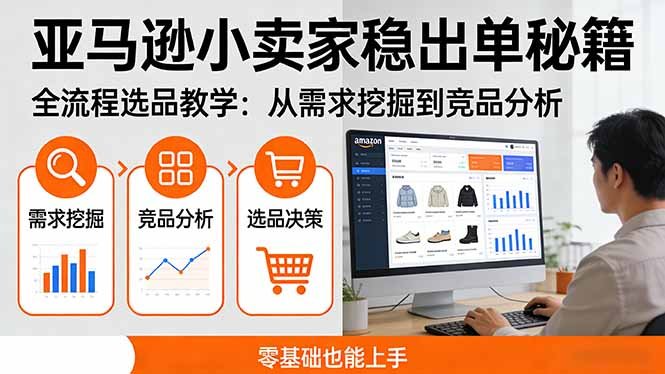 亚马逊小卖家稳出单秘籍:全流程选品教学,从需求挖掘到竞品分析,零基础也能上手
