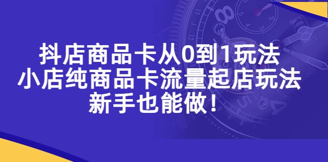 抖店商品卡从0到1玩法,小店纯商品卡流量起店玩法,新手也能做!(抖音小店商品卡玩法详解新手也能轻松起店) 抖店商品卡从0到1玩法,小店纯商品卡流量起店玩法,新手也能做!(抖音小店商品卡玩法详解新手也能轻松起店)
