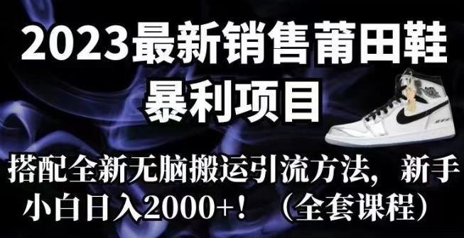 2023最新销售莆田鞋暴利项目,搭配全新无脑搬运引流方法,新手小白日入2000+【揭秘】(揭秘2023最新莆田鞋销售暴利项目及无脑搬运引流方法) 2023最新销售莆田鞋暴利项目,搭配全新无脑搬运引流方法,新手小白日入2000+【揭秘】(揭秘2023最新莆田鞋销售暴利项目及无脑搬运引流方法)