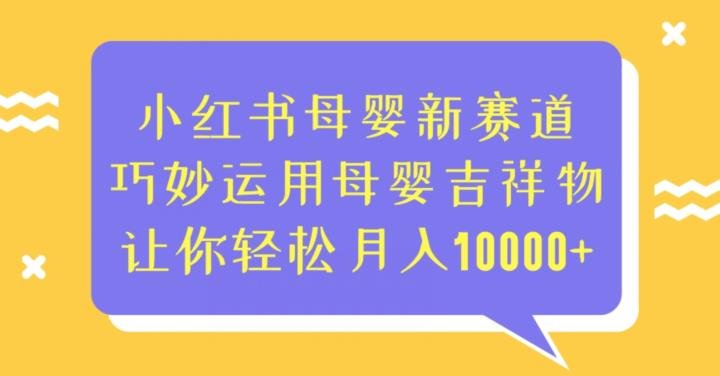 小红书母婴新赛道,巧妙运用母婴吉祥物,让你轻松月入10000+【揭秘】