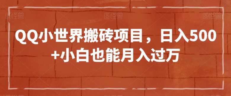 QQ小世界搬砖项目，日入500+小白也能月入过万【揭秘】(揭秘QQ小世界搬砖项目小白也能月入过万？)