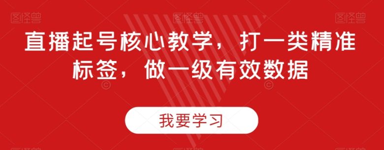 直播起号核心教学,打一类精准标签,做一级有效数据(深入解析直播起号技巧,提升直播效果) 直播起号核心教学,打一类精准标签,做一级有效数据(深入解析直播起号技巧,提升直播效果)