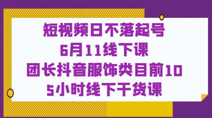 短视频日不落起号【6月11线下课】团长抖音服饰类目前10 5小时线下干货课(掌握抖音服饰类目成功秘诀，参加mp2452期线下干货课程！)