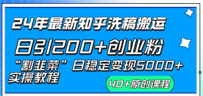 24年最新知乎洗稿日引200+创业粉“割韭菜”日稳定变现5000+实操教程 24年最新知乎洗稿日引200+创业粉“割韭菜”日稳定变现5000+实操教程