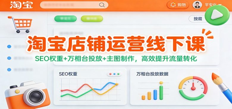 淘宝店铺运营线下课:SEO权重+万相台投放+主图制作,高效提升流量转化