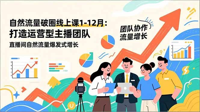 自然流量破圈线上课1-12月更新:打造运营型主播团队 直播间自然流量爆发式增长