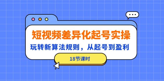 短视频差异化起号实操,玩转新算法规则,从起号到盈利(18节课时)(深度解析短视频差异化起号策略与盈利模式) 短视频差异化起号实操,玩转新算法规则,从起号到盈利(18节课时)(深度解析短视频差异化起号策略与盈利模式)