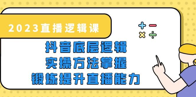 2023直播·逻辑课，抖音底层逻辑+实操方法掌握，锻炼提升直播能力(掌握抖音底层逻辑与实操方法，助力直播创业成功)