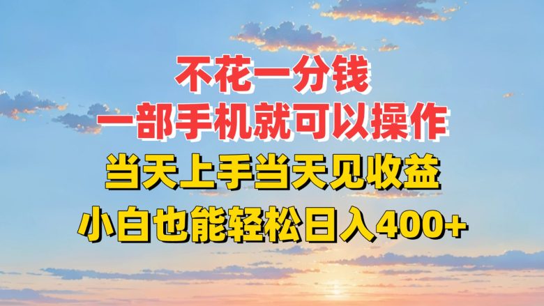 不花一分钱，一部手机就可以操作，当天上手当天见收益，小白也能轻松日入400+
