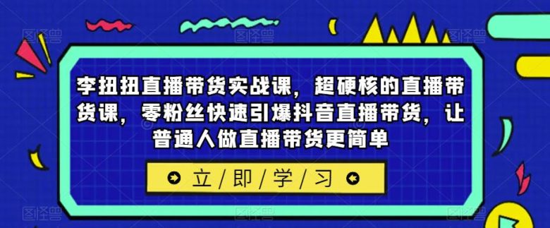 李扭扭直播带货实战课,超硬核的直播带货课,零粉丝快速引爆抖音直播带货,让普通人做直播带货更简单(李扭扭直播带货实战课从零到一,轻松掌握抖音直播带货技巧) 李扭扭直播带货实战课,超硬核的直播带货课,零粉丝快速引爆抖音直播带货,让普通人做直播带货更简单(李扭扭直播带货实战课从零到一,轻松掌握抖音直播带货技巧)