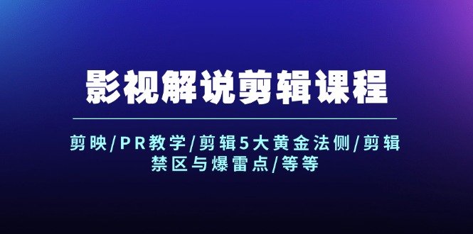 影视解说剪辑课程：剪映/PR教学/剪辑5大黄金法侧/剪辑禁区与爆雷点/等等
