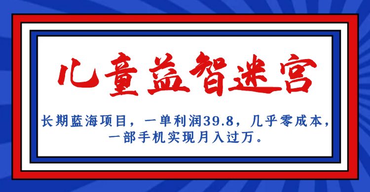 长期蓝海项目 儿童益智迷宫 一单利润39.8 几乎零成本 一部手机实现月入过万(如何通过儿童益智迷宫项目实现月入过万？)
