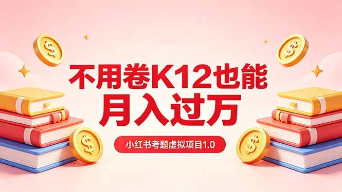 黄岛主小红书考题虚拟项目1.0：不用卷K12也能月入过万（价值2988的课程）