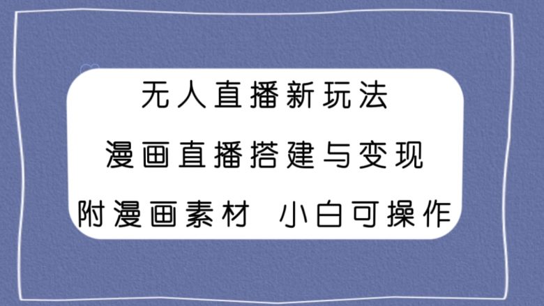 无人直播新玩法,漫画直播搭建与变现,附漫画素材小白也可操作(探索无人直播新趋势漫画直播的搭建与变现) 无人直播新玩法,漫画直播搭建与变现,附漫画素材小白也可操作(探索无人直播新趋势漫画直播的搭建与变现)