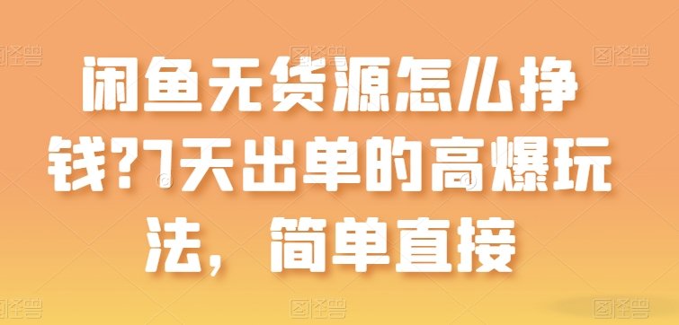 闲鱼无货源怎么挣钱?7天出单的高爆玩法,简单直接 闲鱼无货源怎么挣钱?7天出单的高爆玩法,简单直接