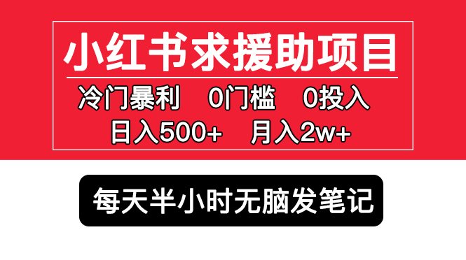 小红书求援助项目,冷门但暴利 0门槛无脑发笔记 日入500+月入2w 可多号操作(揭秘小红书上的冷门暴利项目0门槛无脑发笔记,日入500+月入2w)