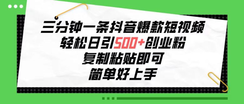 三分钟一条抖音爆款短视频,轻松日引500+创业粉,复制粘贴即可,简单好… 三分钟一条抖音爆款短视频,轻松日引500+创业粉,复制粘贴即可,简单好…