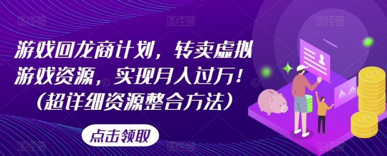 游戏回龙商计划，转卖虚拟游戏资源，实现月入过万！(超详细资源整合方法)(探索游戏回龙商计划实现月入过万的虚拟游戏资源转卖策略)