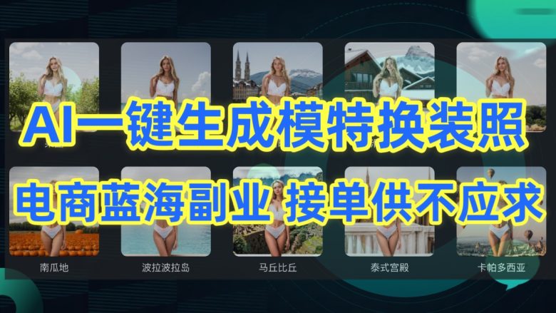 AI制作一键生成模特换装照,电商蓝海副业,接单供不应求 AI制作一键生成模特换装照,电商蓝海副业,接单供不应求