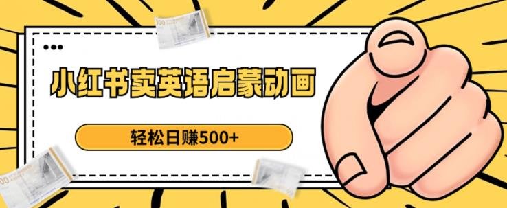 小红书卖英语启蒙动画,轻松日赚500+【揭秘】(揭秘小红书上的英语启蒙动画销售策略)