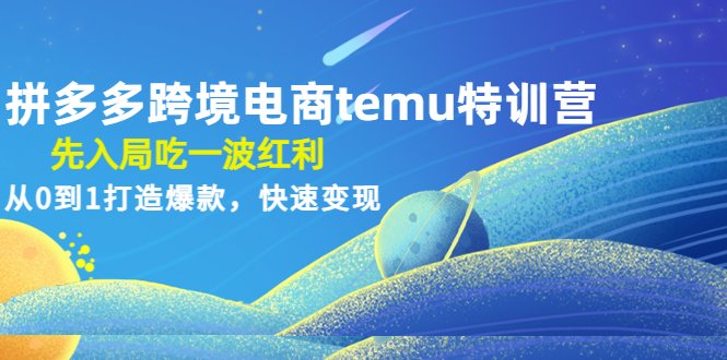 拼多多跨境电商temu特训营：先入局吃一波红利，从0到1打造爆款，快速变现(拼多多跨境电商temu特训营抓住先机，打造爆款，快速变现)