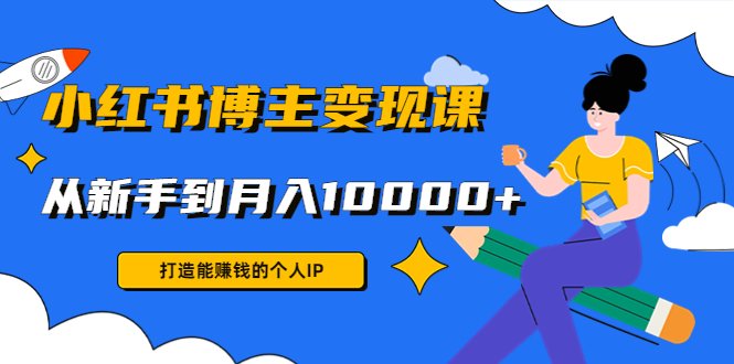 小红书博主变现课:打造能赚钱的个人IP,从新手到月入10000+(9节课)(从新手到高手,掌握小红书博主变现之道) 小红书博主变现课:打造能赚钱的个人IP,从新手到月入10000+(9节课)(从新手到高手,掌握小红书博主变现之道)