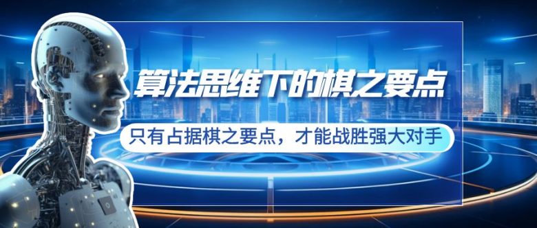 算法思维下的棋之要点:只有占据棋之要点,才能战胜强大对手(20节) 算法思维下的棋之要点:只有占据棋之要点,才能战胜强大对手(20节)