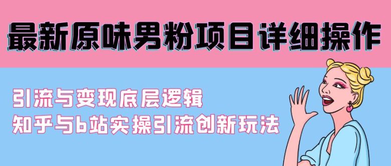 最新原味男粉项目详细操作 引流与变现底层逻辑+知乎与b站实操引流创新玩法 最新原味男粉项目详细操作 引流与变现底层逻辑+知乎与b站实操引流创新玩法