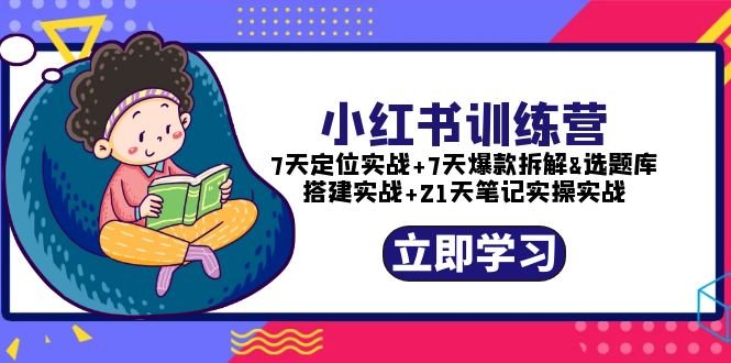 小红书训练营：7天定位实战+7天爆款拆解+选题库搭建实战+21天笔记实操实战(小红书训练营全方位提升你的自媒体运营能力)