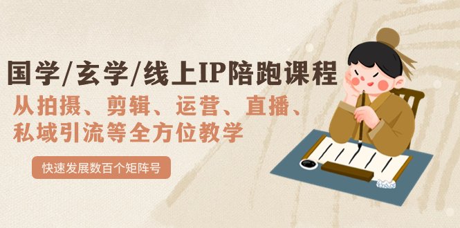 国学/玄学/线上IP陪跑课程，从0-1全方位教学，快速发展数百个矩阵号(全面掌握线上IP运营技能，助力学员实现商业价值)