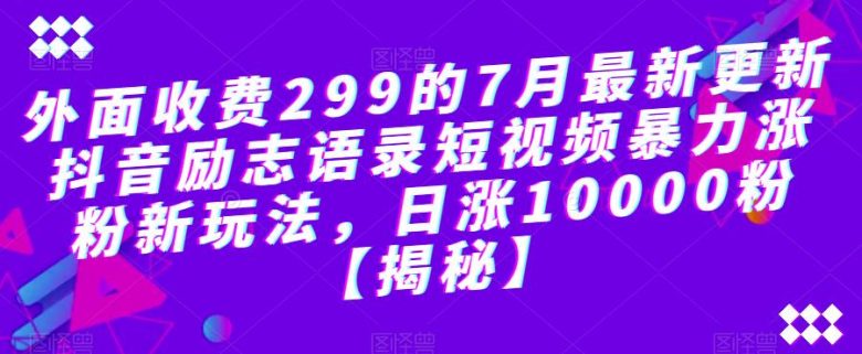 外面收费299的7月最新更新抖音励志语录短视频暴力涨粉新玩法，日涨10000粉【揭秘】(揭秘抖音励志语录短视频暴力涨粉新玩法)