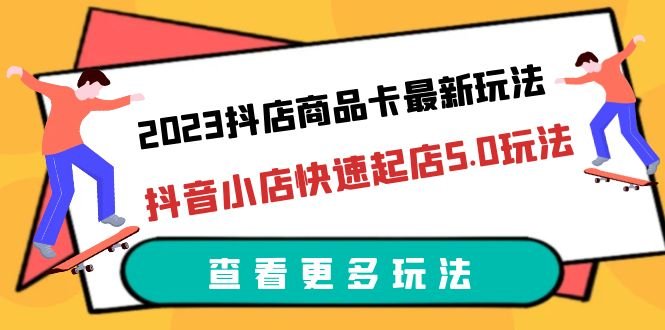 2023抖店商品卡最新玩法,抖音小店快速起店5.0玩法(11节课)(掌握抖音小店商品卡最新玩法,助力创业者快速起店) 2023抖店商品卡最新玩法,抖音小店快速起店5.0玩法(11节课)(掌握抖音小店商品卡最新玩法,助力创业者快速起店)