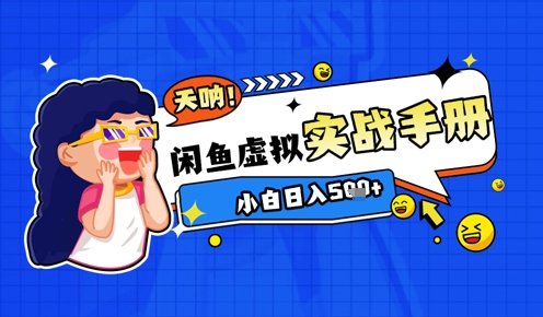 2025闲鱼虚拟电商超详细实战手册,小白日入几张