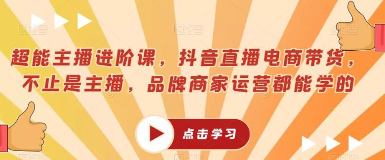 超能主播进阶课,抖音直播电商带货”打造全方位主播与商家运营能力) 超能主播进阶课,抖音直播电商带货”打造全方位主播与商家运营能力)