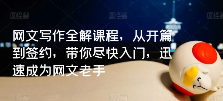 网文写作全解课程,从开篇到签约,带你尽快入门,迅速成为网文老手 网文写作全解课程,从开篇到签约,带你尽快入门,迅速成为网文老手