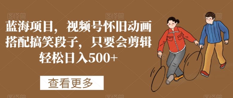 蓝海项目,视频号怀旧动画搭配搞笑段子,只要会剪辑轻松日入500+ 蓝海项目,视频号怀旧动画搭配搞笑段子,只要会剪辑轻松日入500+