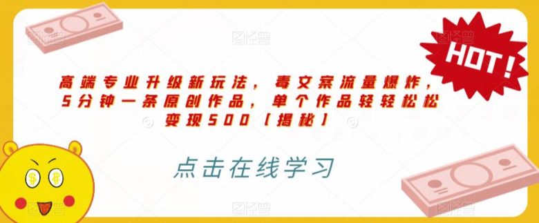 高端专业升级新玩法,毒文案流量爆炸,5分钟一条原创作品,单个作品轻轻松松变现500【揭秘】(揭秘高端专业项目《毒文案升级玩法,流量爆炸,5分钟一条原创作品,单个作品变现500+》) 高端专业升级新玩法,毒文案流量爆炸,5分钟一条原创作品,单个作品轻轻松松变现500【揭秘】(揭秘高端专业项目《毒文案升级玩法,流量爆炸,5分钟一条原创作品,单个作品变现500+》)