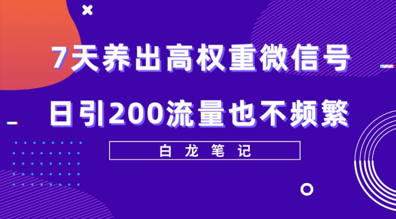 7天养出高权重微信号，日引200流量也不频繁，方法价值3680元(“7天养成高权重微信号避免频繁提示，日引200流量无压力”)