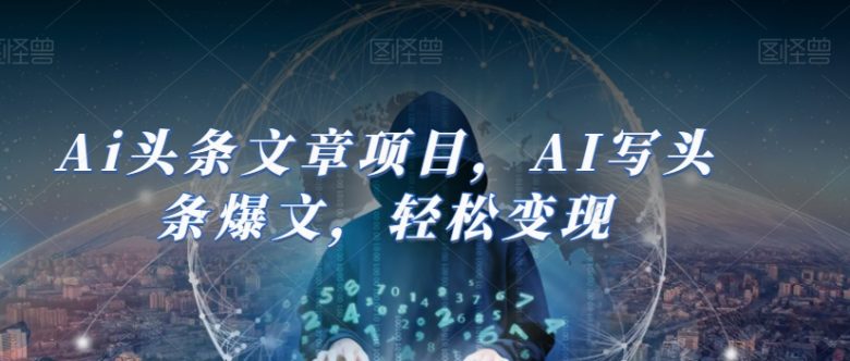 Ai头条文章项目，AI写头条爆文，轻松变现(AI赋能头条写作轻松获取收益的全面指南)