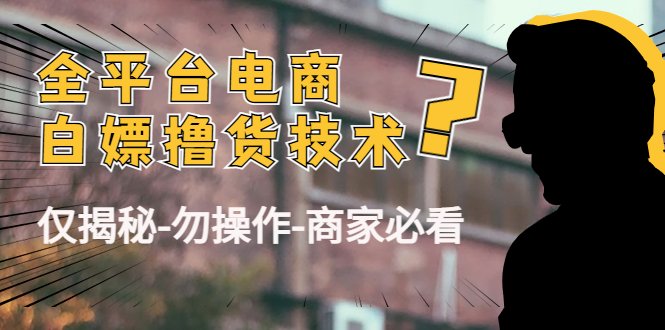 外面收费2980的全平台电商白嫖撸货技术(仅揭秘-勿操作-商家必看)(揭秘全平台电商白嫖撸货技术,商家防范必看) 外面收费2980的全平台电商白嫖撸货技术(仅揭秘-勿操作-商家必看)(揭秘全平台电商白嫖撸货技术,商家防范必看)