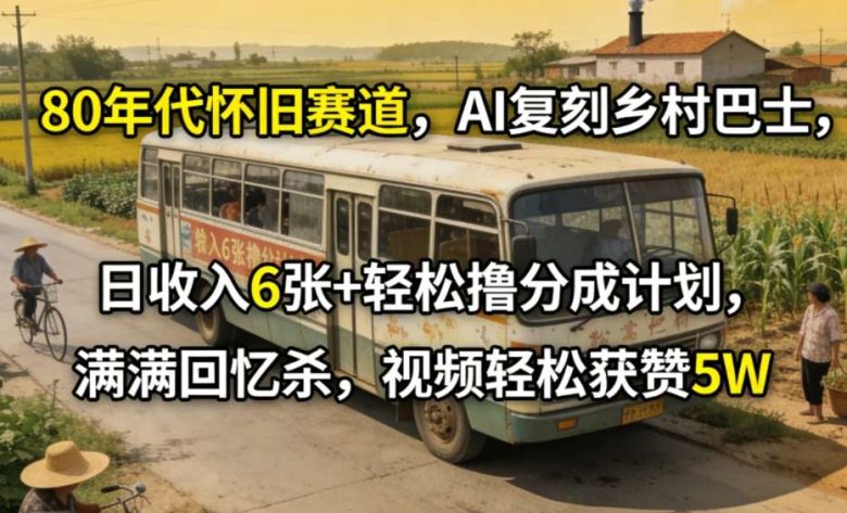 80年代怀旧赛道，AI复刻乡村巴士，日收入6张+轻松撸分成计划，满满回忆杀，视频轻松获赞5W