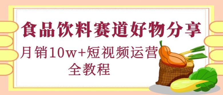 食品饮料赛道好物分享，月销10W+短视频运营全教程！(全面解析食品饮料赛道短视频运营全攻略)