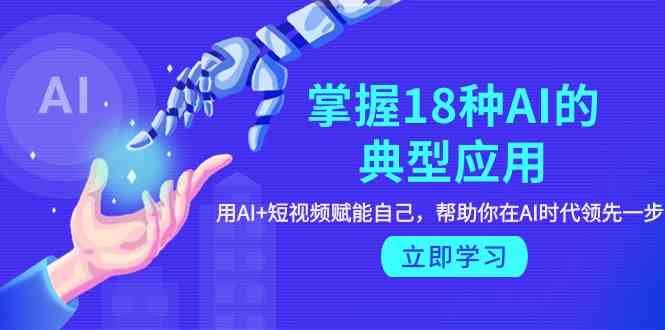 掌握18种AI的典型应用,用AI+短视频 赋能自己,帮助你在AI时代领先一步 掌握18种AI的典型应用,用AI+短视频 赋能自己,帮助你在AI时代领先一步