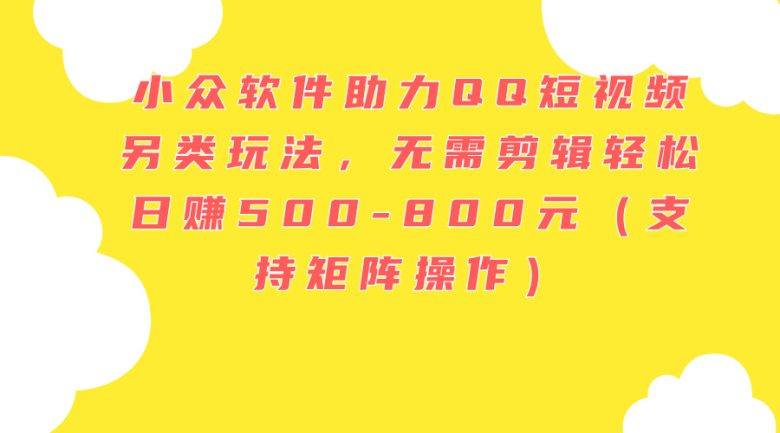 小众软件助力QQ短视频另类玩法,无需剪辑轻松日赚500-800元(支持矩阵… 小众软件助力QQ短视频另类玩法,无需剪辑轻松日赚500-800元(支持矩阵…